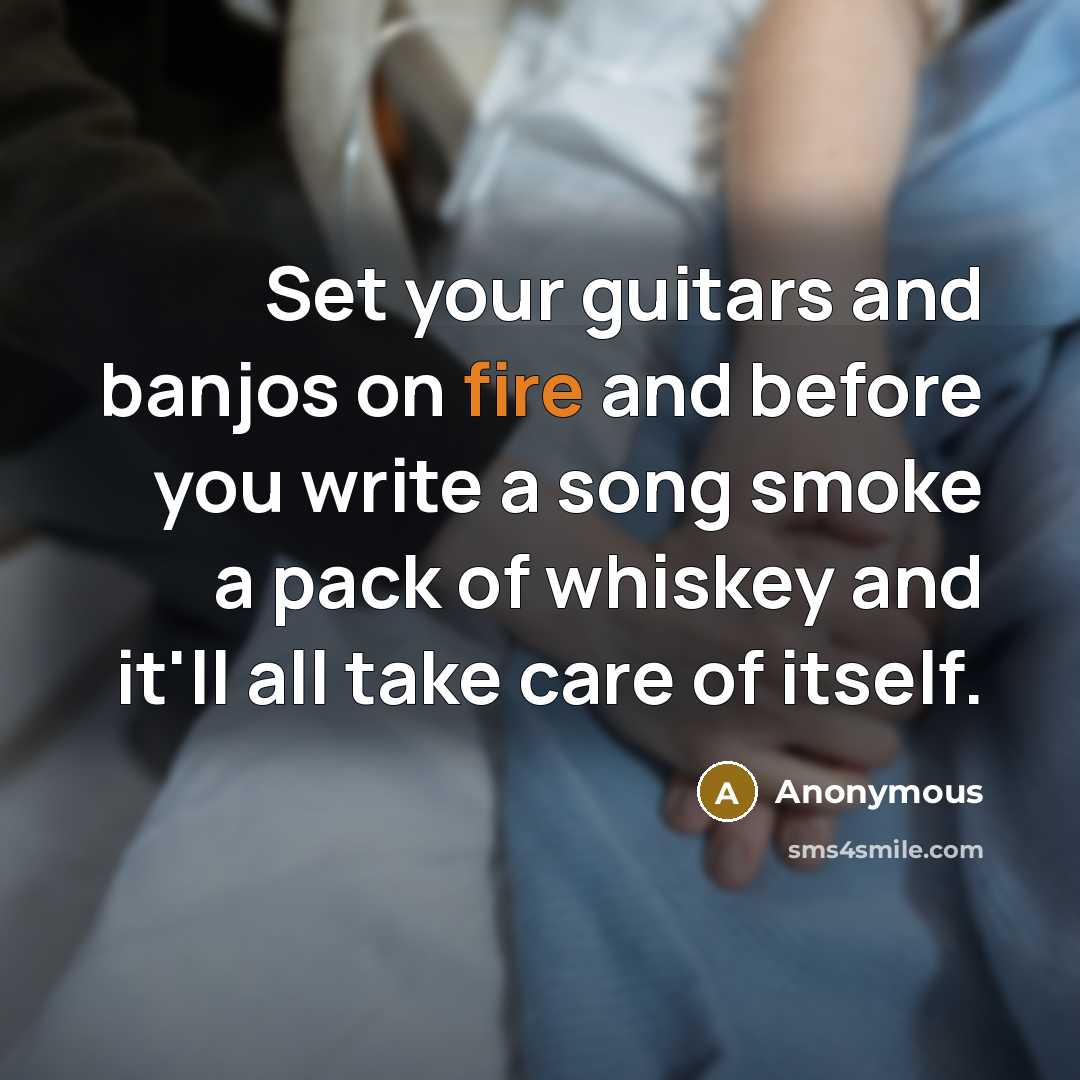 “Set your guitars and banjos on fire and before you…” quote by Anonymous