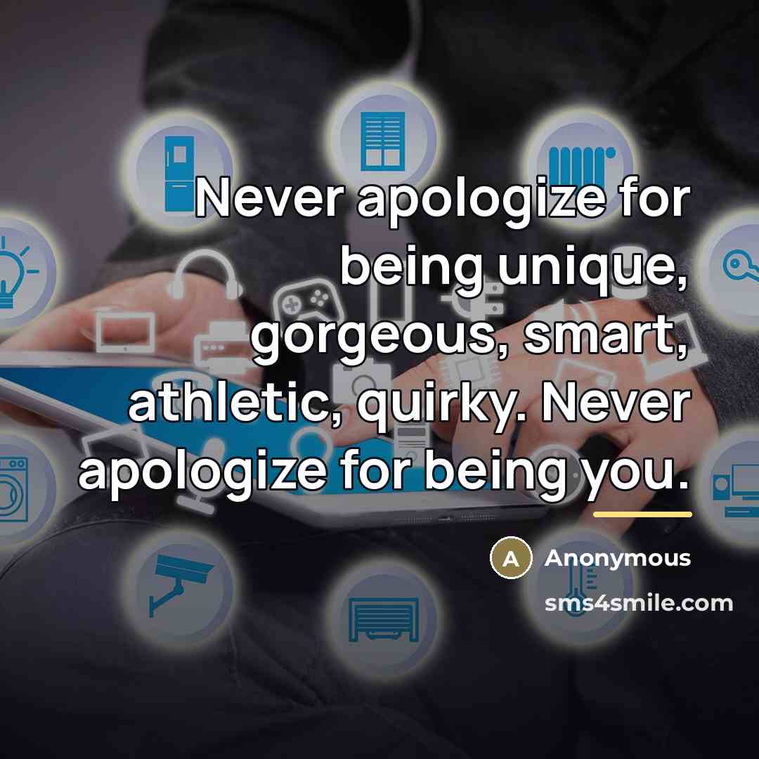 “Never apologize for being unique, gorgeous, smart, athletic, quirky. Never…” quote by Anonymous