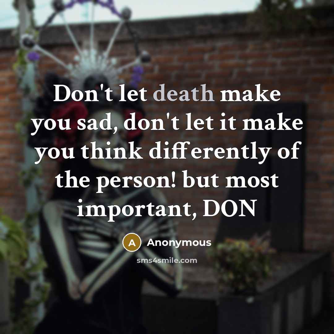 “Don't let death make you sad, don't let it make…” quote by Anonymous