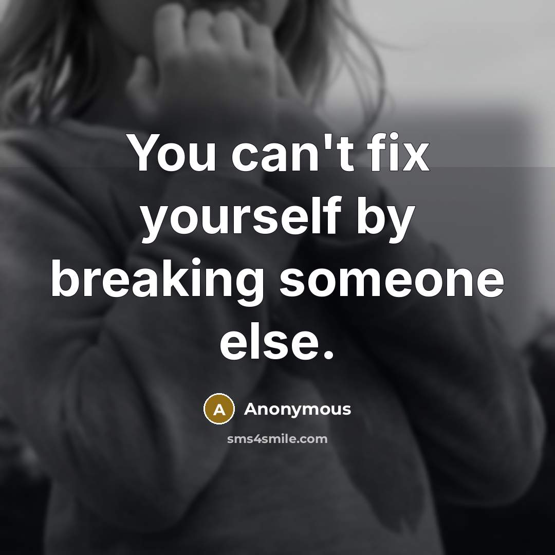 “You can't fix yourself by breaking someone else.” quote by Anonymous