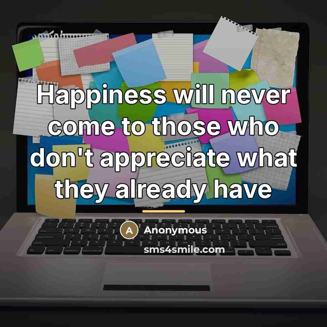 “Happiness will never come to those who don't appreciate what…” quote by Anonymous