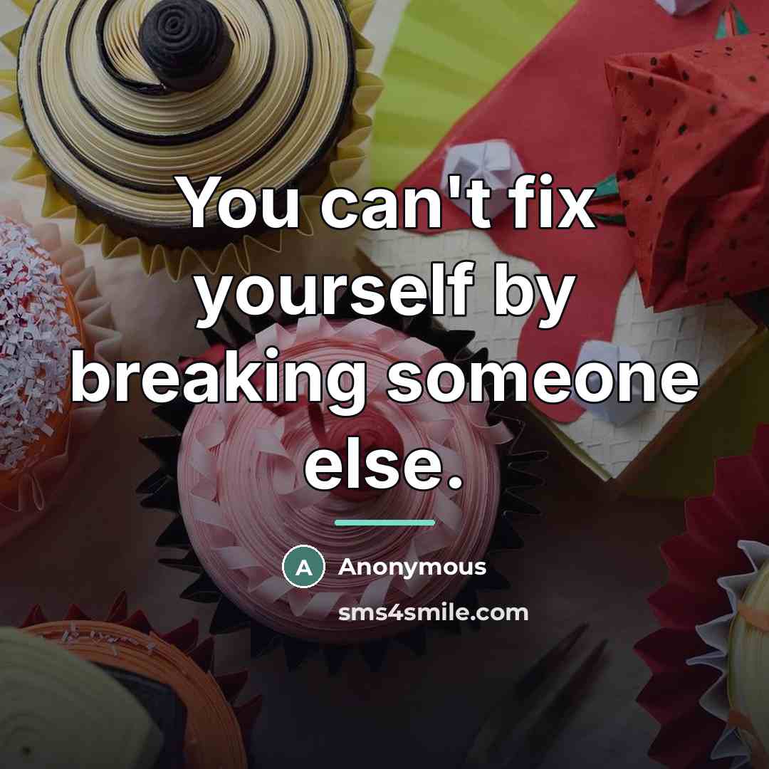 “You can't fix yourself by breaking someone else.…” quote by Anonymous