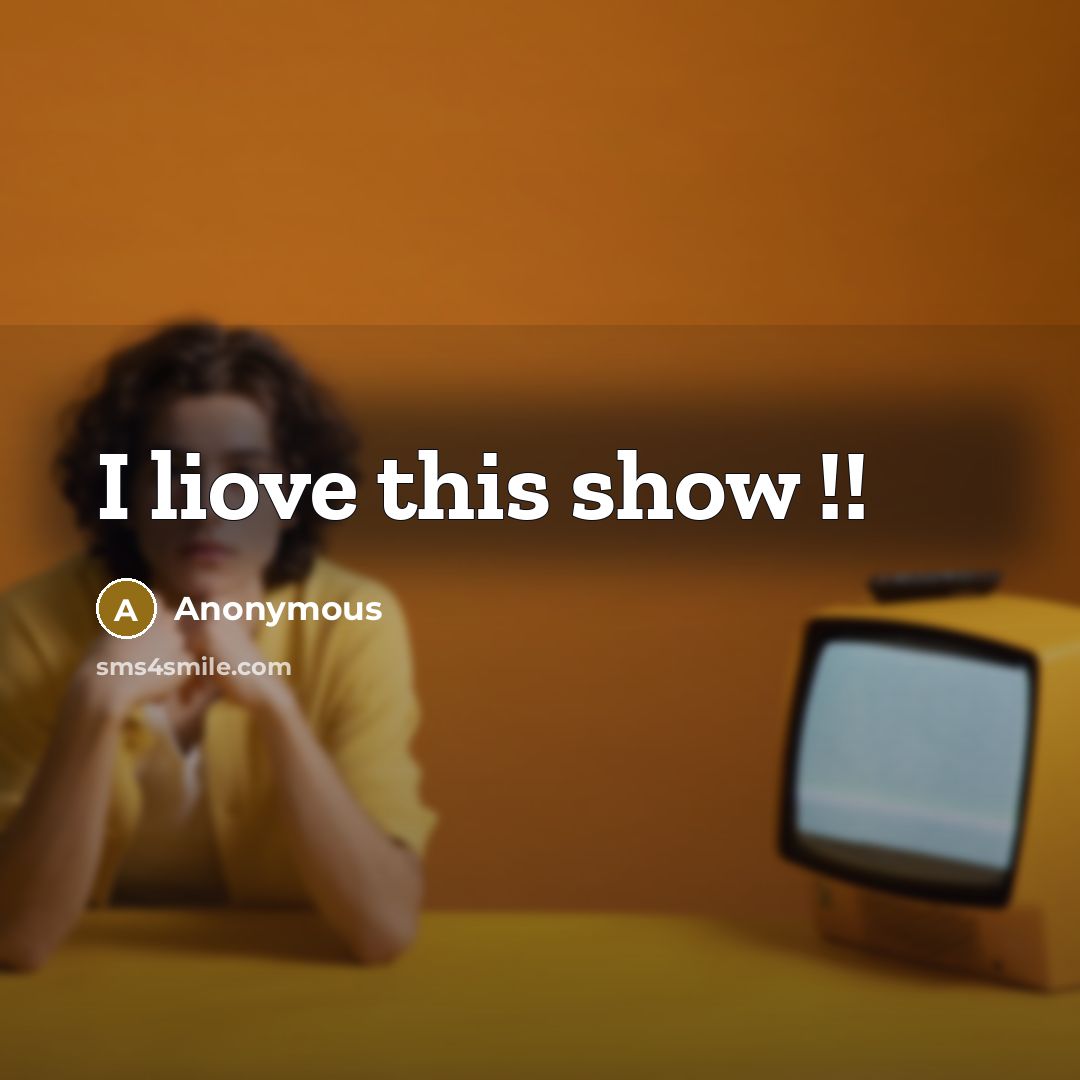 “I liove this show !!” quote by Anonymous