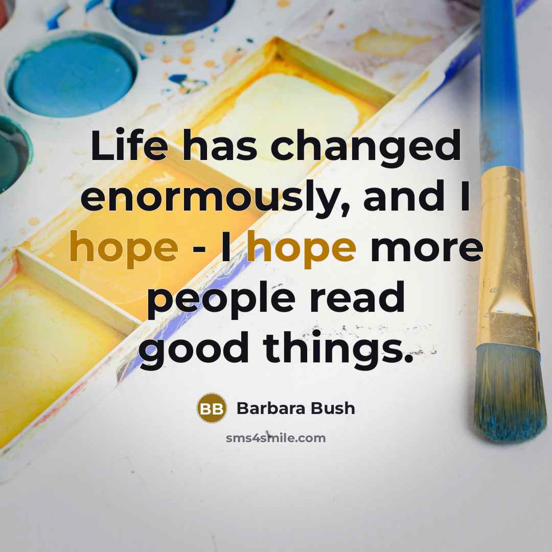 “Life has changed enormously, and I hope - I hope…” quote by Barbara Bush