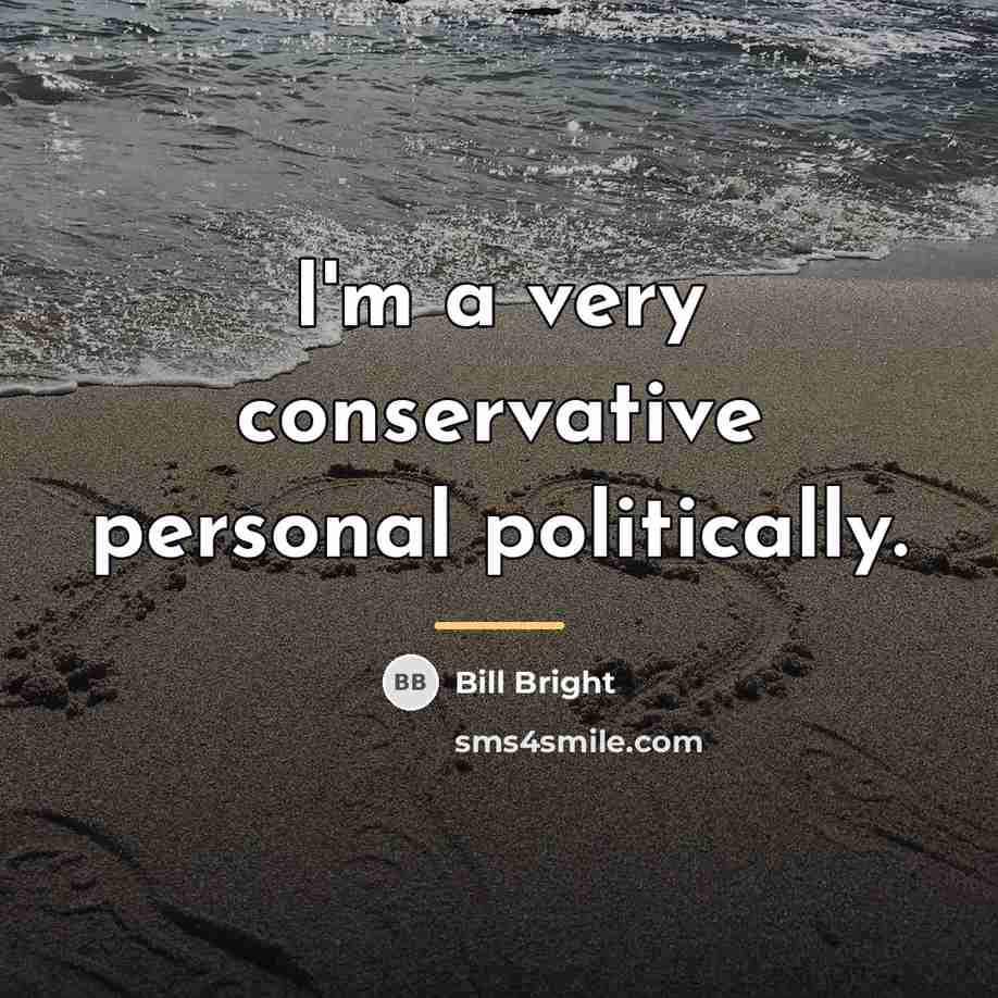 “I'm a very conservative personal politically.…” quote by Bill Bright