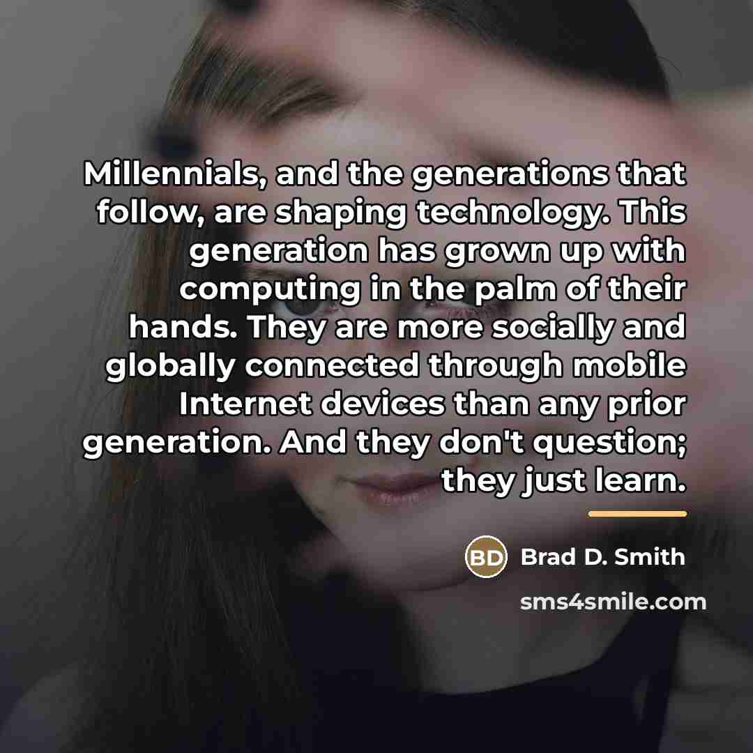 “Millennials, and the generations that follow, are shaping technology. This…” quote by Brad D. Smith