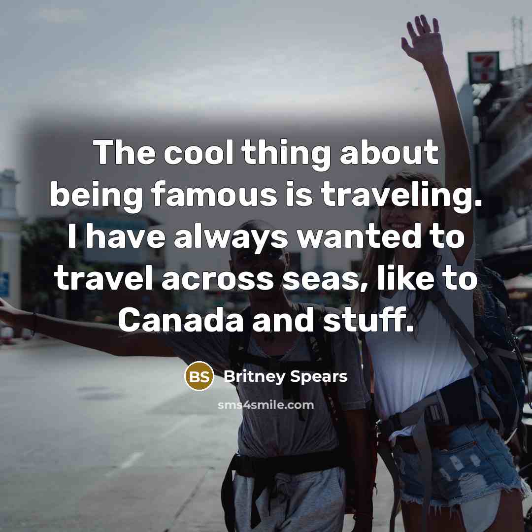 “The cool thing about being famous is traveling. I have…” quote by Britney Spears