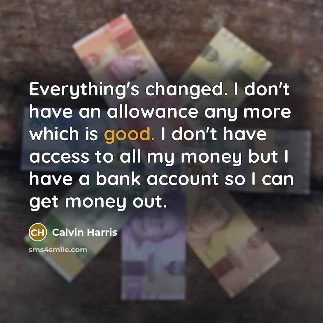 “Everything's changed. I don't have an allowance any more which…” quote by Calvin Harris