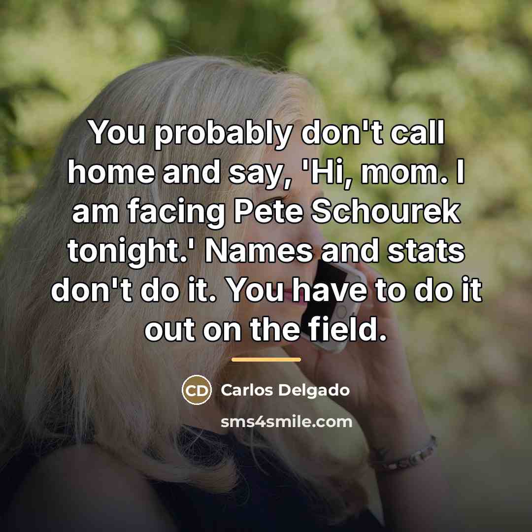 “You probably don't call home and say, 'Hi, mom. I…” quote by Carlos Delgado