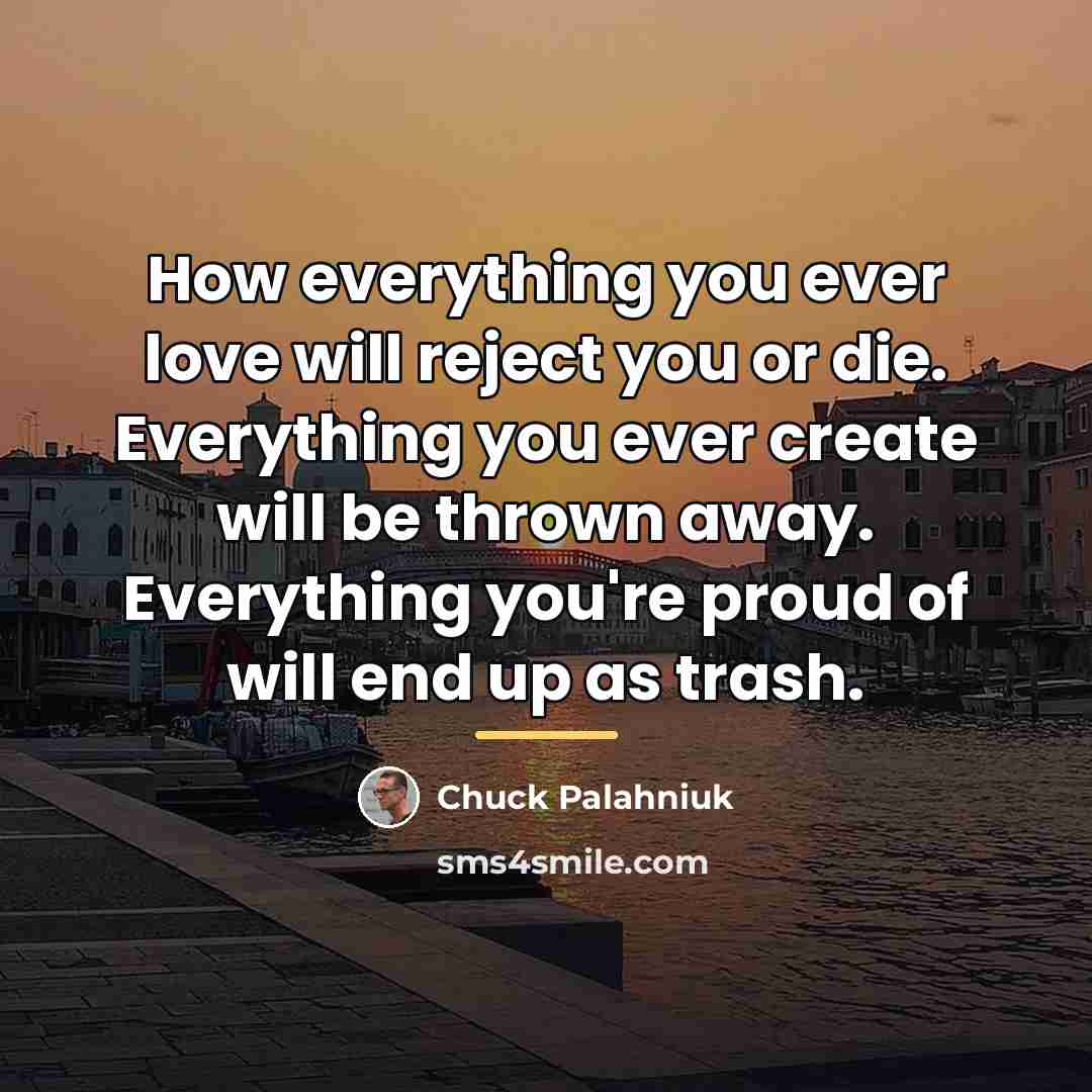 “How everything you ever love will reject you or die.…” quote by Chuck Palahniuk