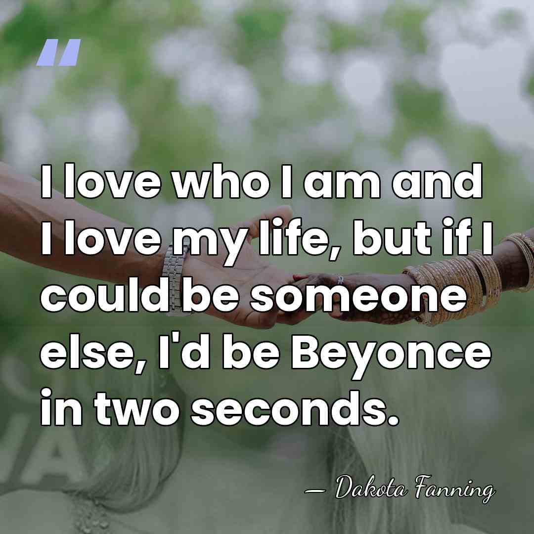 I love who I am and I love my life, but if&hellip; - Dakota Fanning