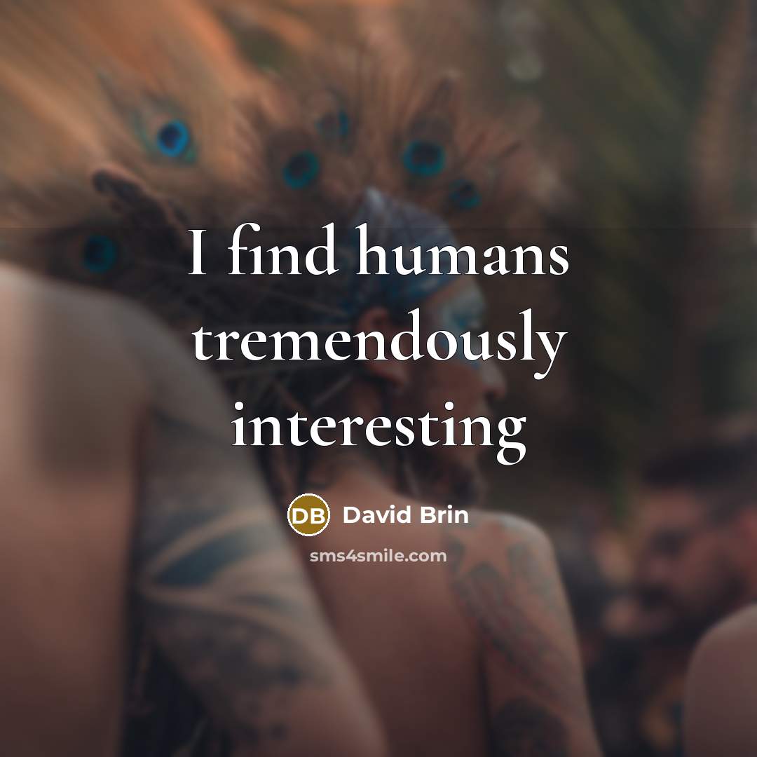 “I find humans tremendously interesting” quote by David Brin