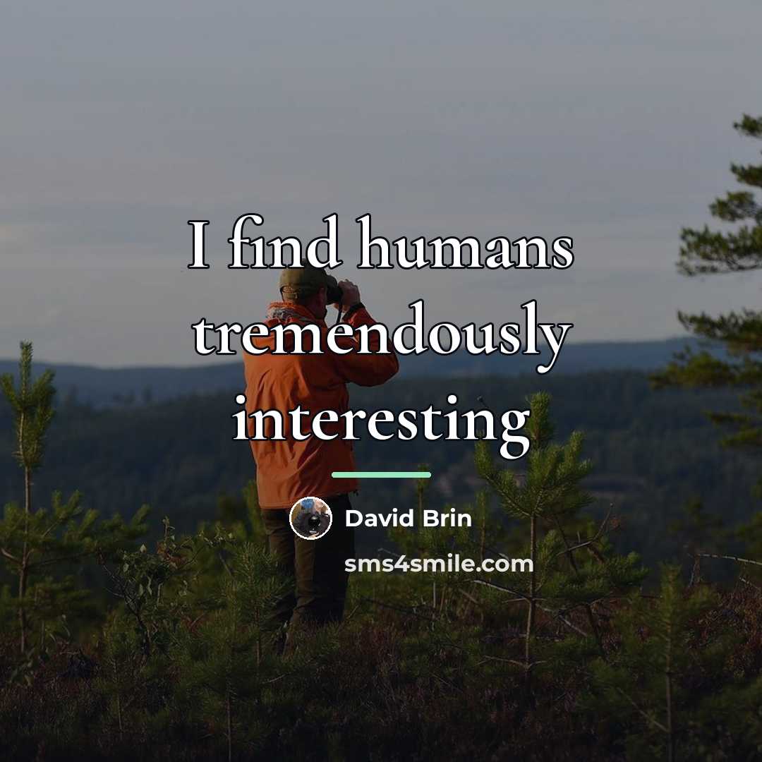 “I find humans tremendously interesting…” quote by David Brin