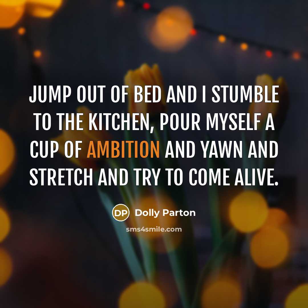 “Jump out of bed and I stumble to the kitchen,…” quote by Dolly Parton