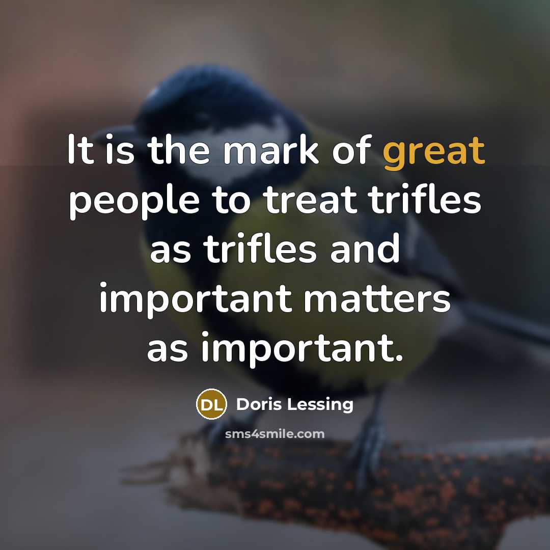 “It is the mark of great people to treat trifles…” quote by Doris Lessing
