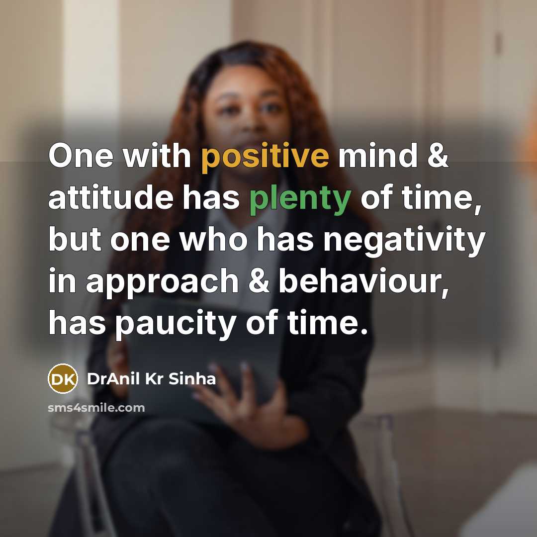 “One with positive mind & attitude has plenty of time, but one who has negativity in approach & behaviour, has paucity of time.” quote by DrAnil Kr Sinha