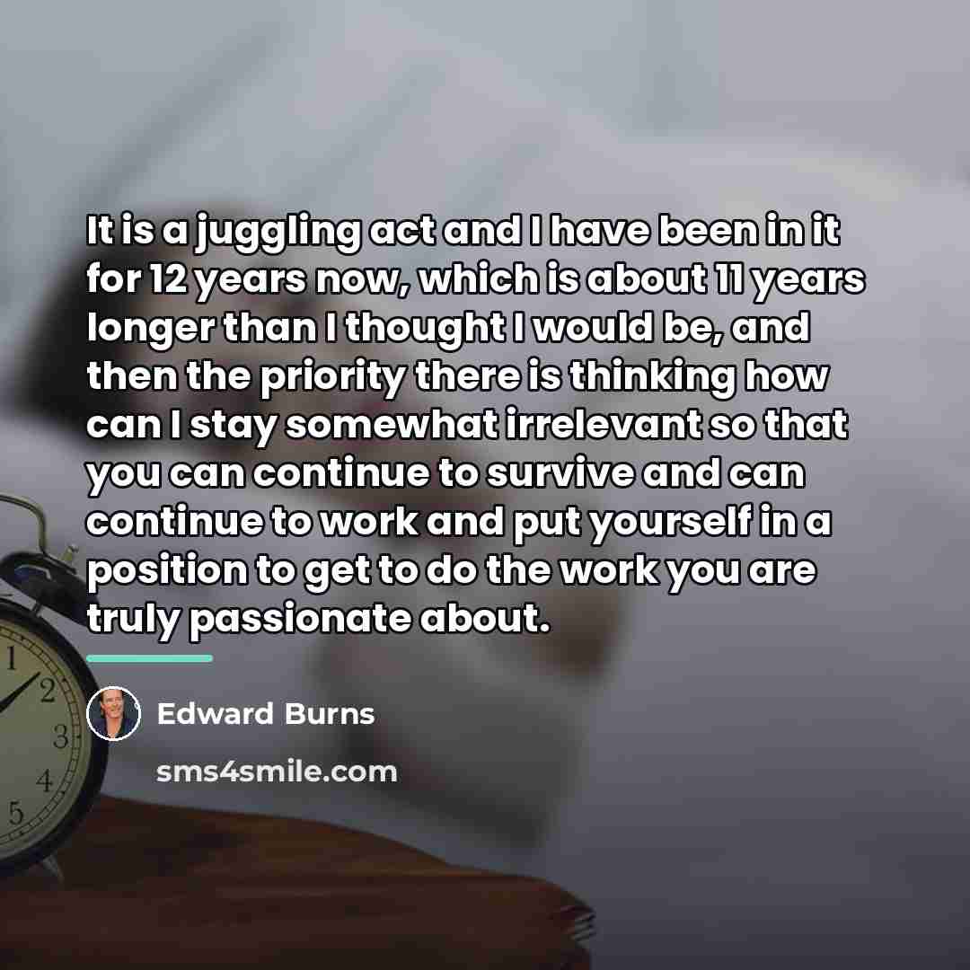 “It is a juggling act and I have been in…” quote by Edward Burns