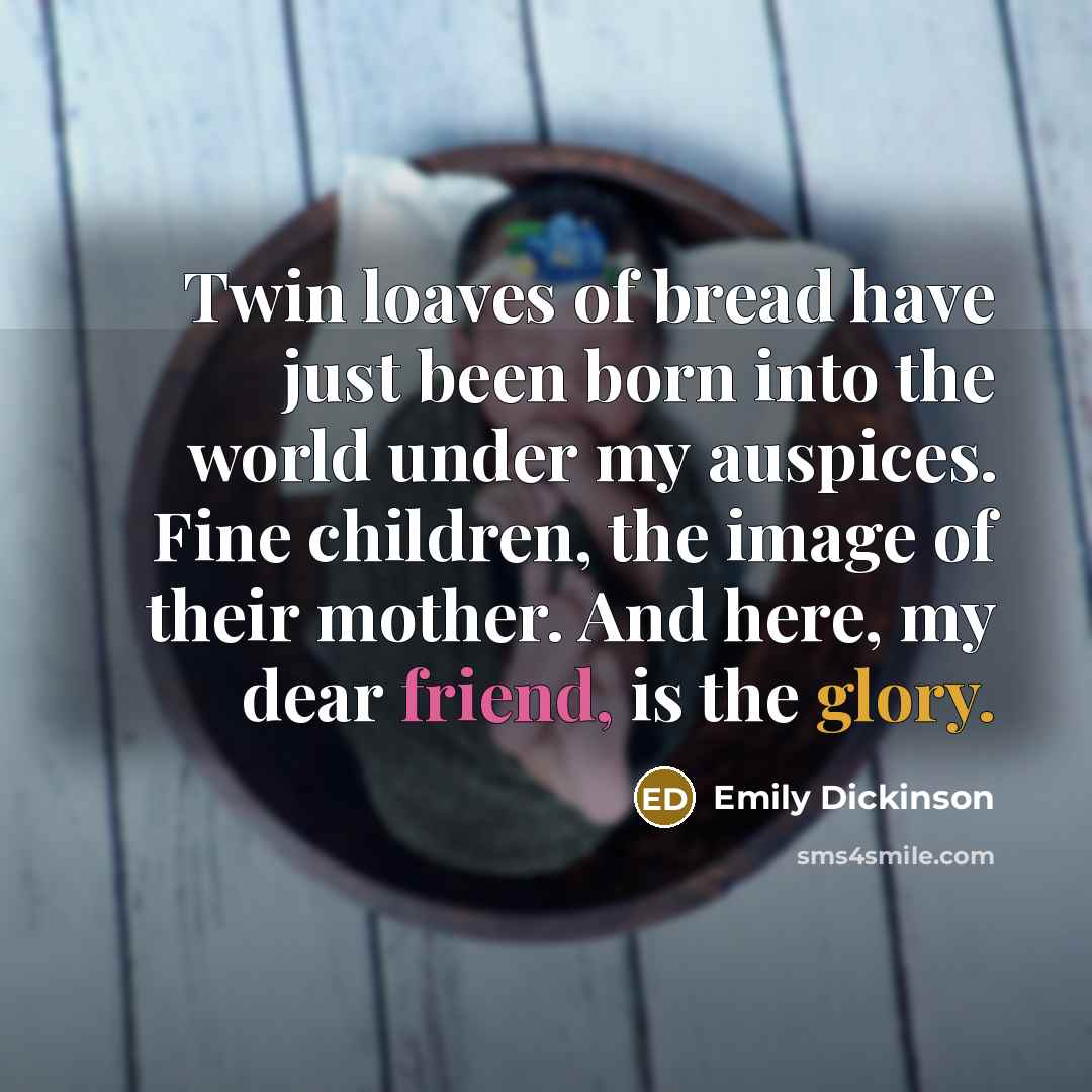 “Twin loaves of bread have just been born into the…” quote by Emily Dickinson