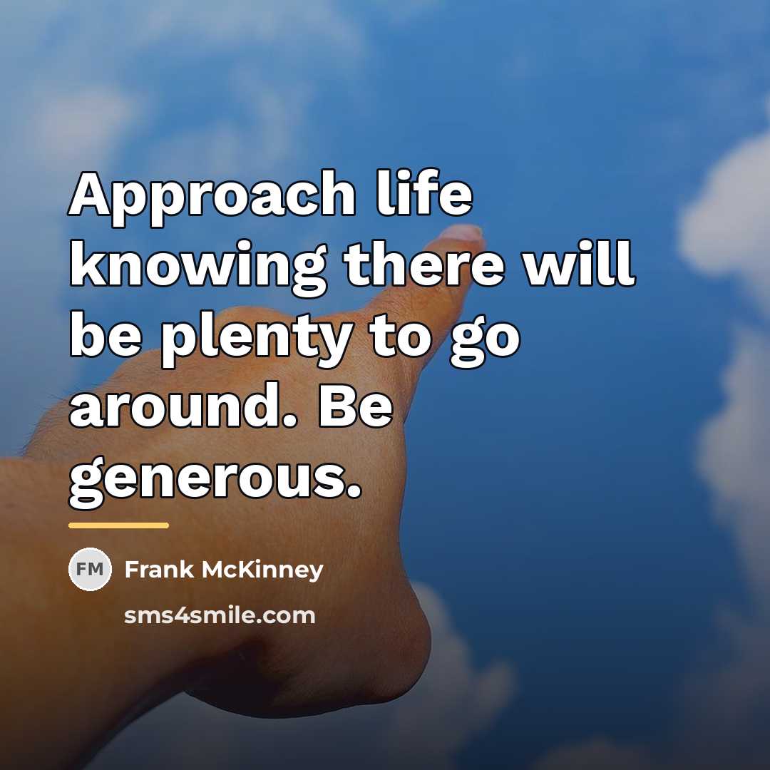 “Approach life knowing there will be plenty to go around.…” quote by Frank McKinney