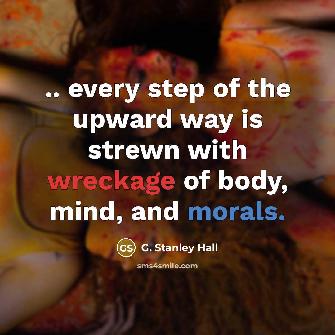 “.. every step of the upward way is strewn with…” quote by G. Stanley Hall