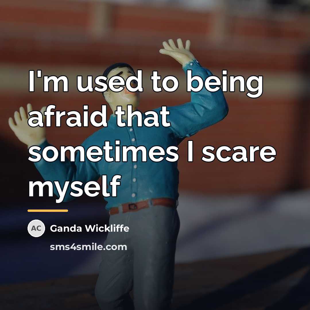 “I'm used to being afraid that sometimes I scare myself…” quote by Ganda Wickliffe