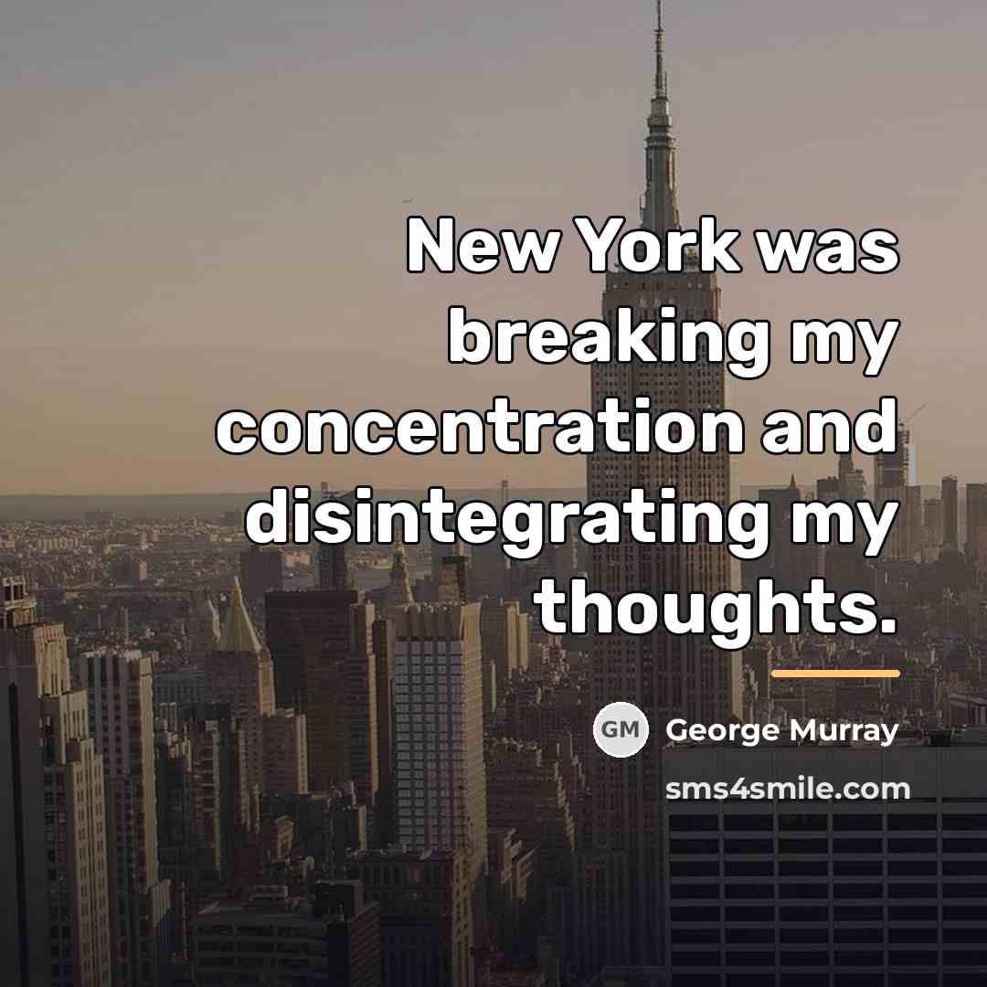 “New York was breaking my concentration and disintegrating my thoughts.…” quote by George Murray