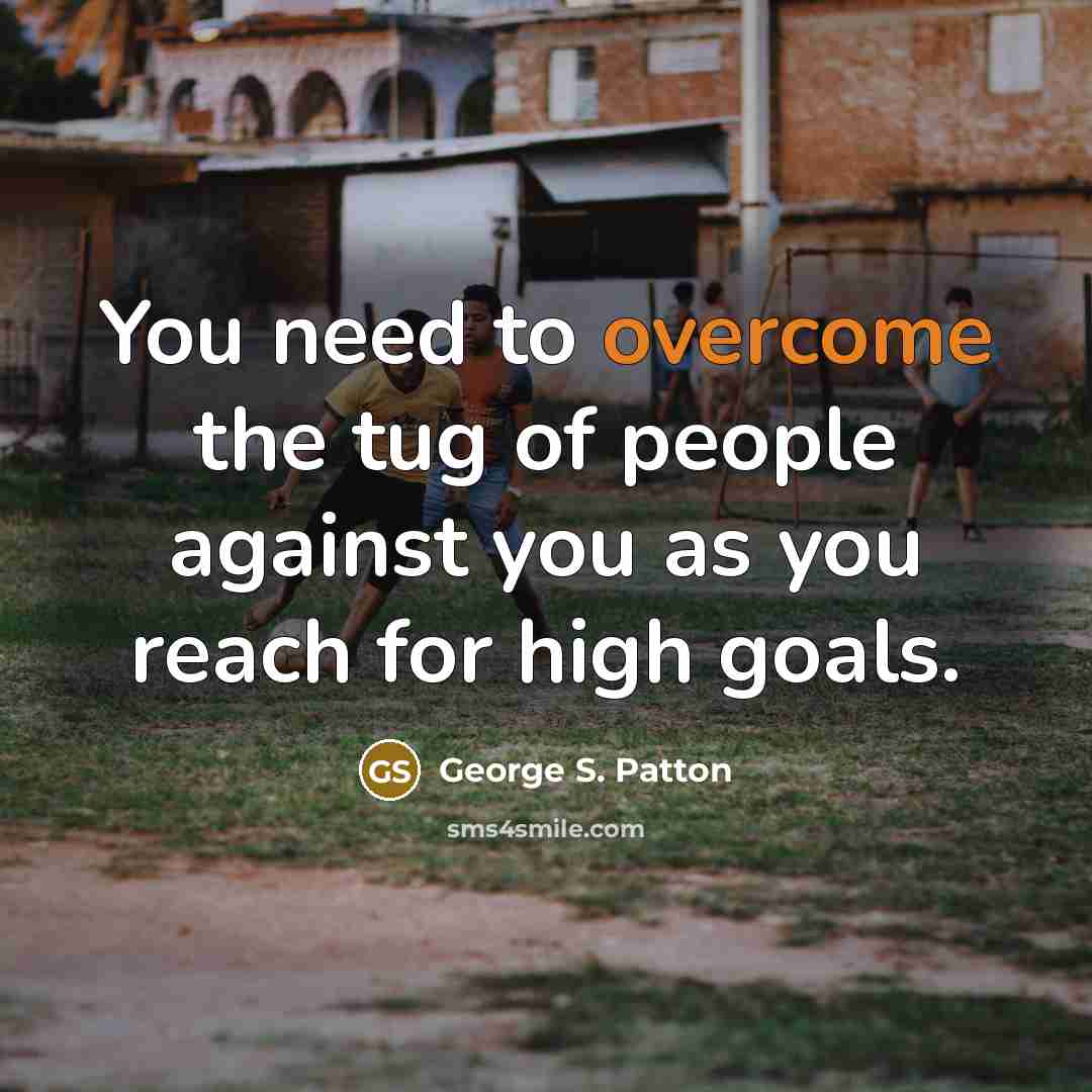 “You need to overcome the tug of people against you…” quote by George S. Patton