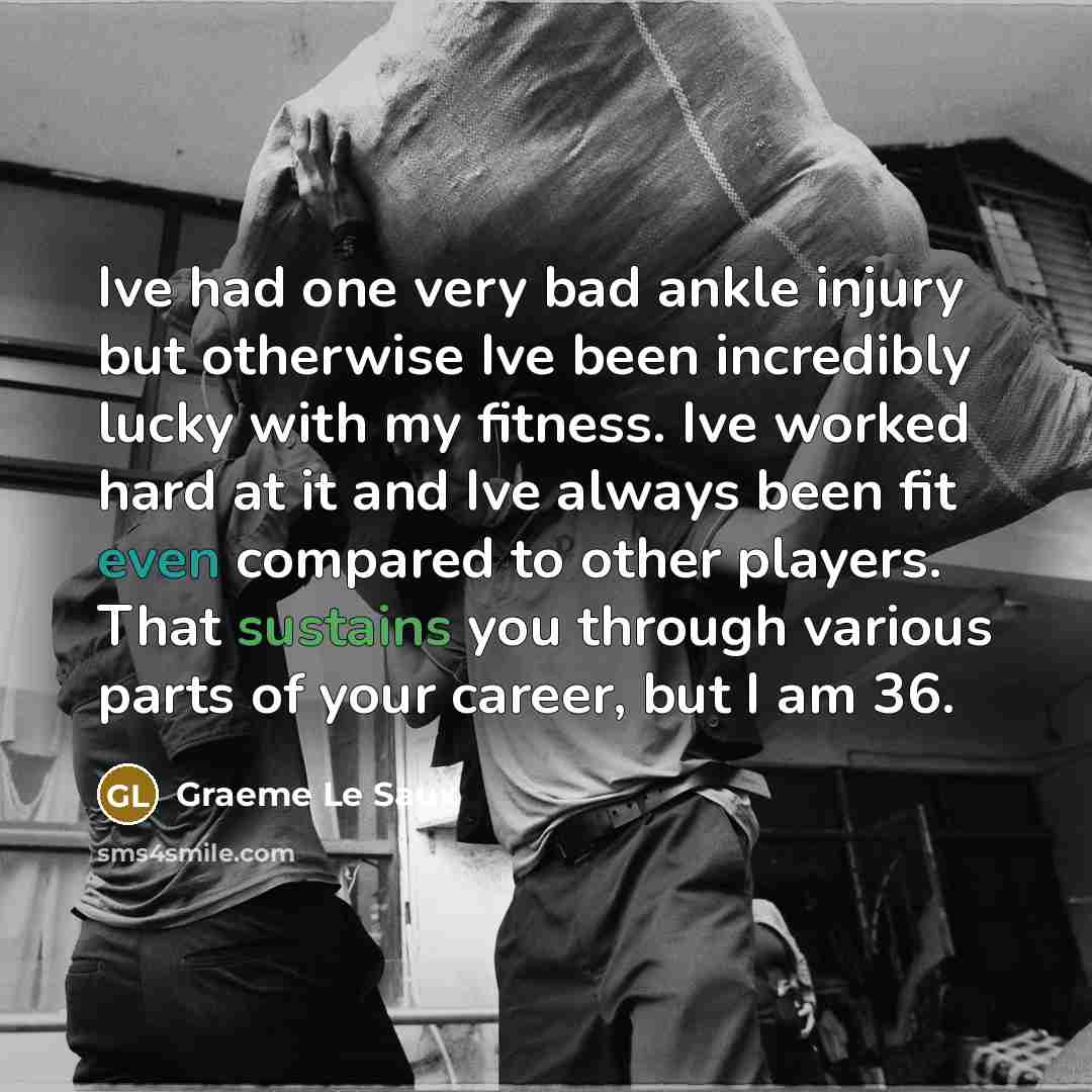 “Ive had one very bad ankle injury but otherwise Ive been incredibly lucky with my fitness. Ive worked hard at it and Ive always been fit even compared to other players. That sustains you through various parts of your career, but I am 36.” quote by Graeme Le Saux