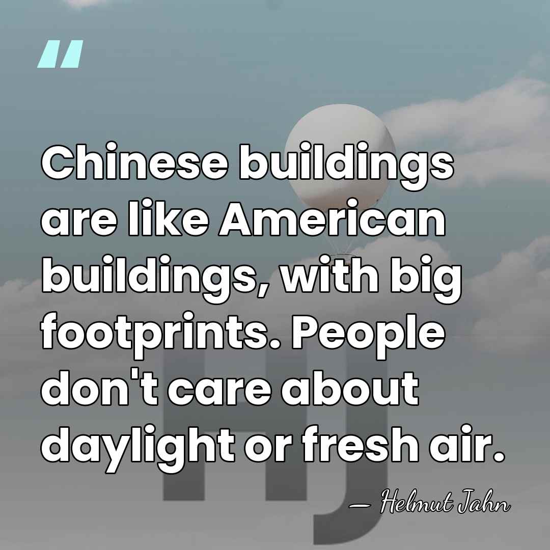 Chinese buildings are like American buildings, with big footprints. People don't care&hellip; - Helmut Jahn