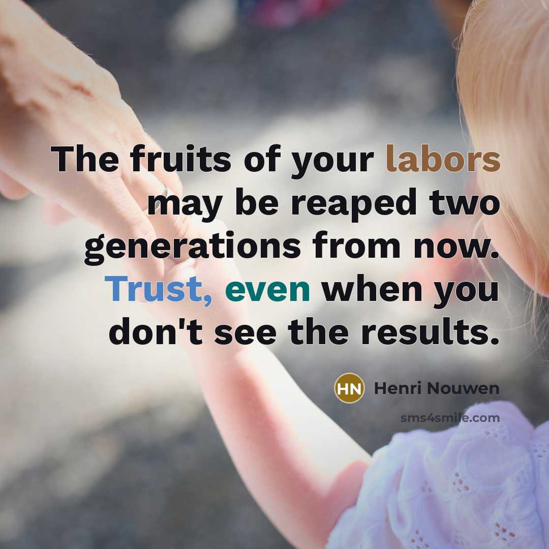 “The fruits of your labors may be reaped two generations…” quote by Henri Nouwen