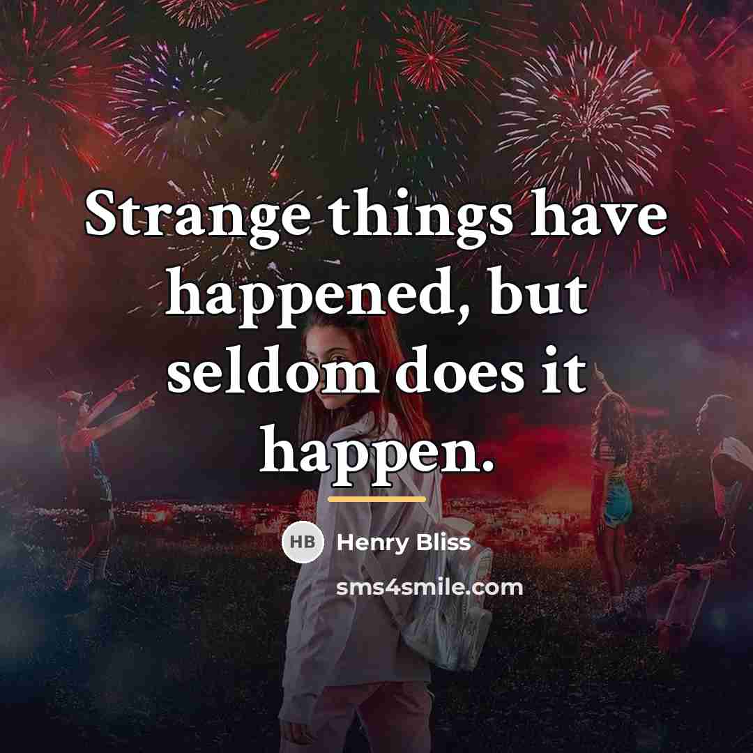 “Strange things have happened, but seldom does it happen.…” quote by Henry Bliss