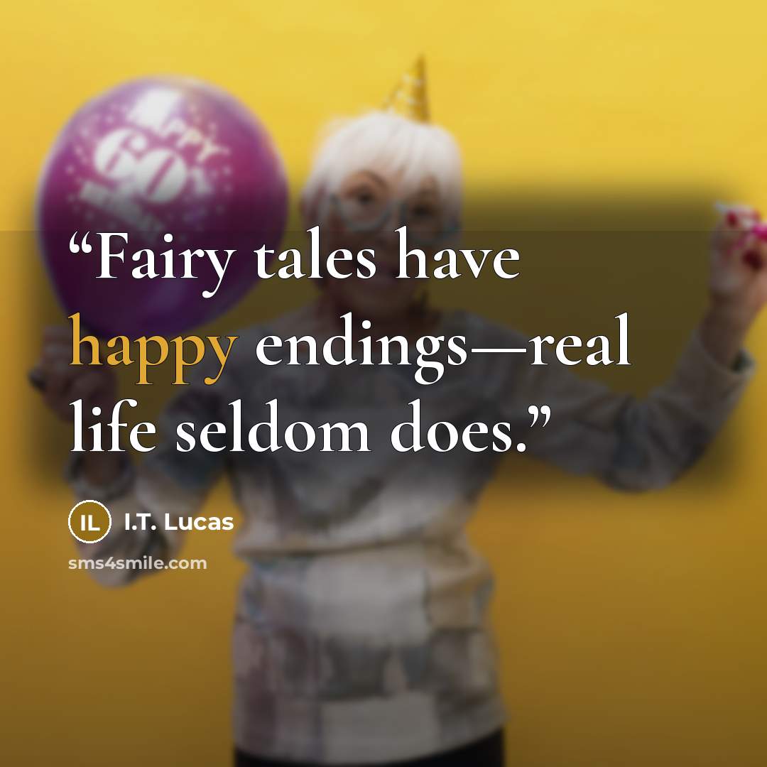 “Fairy tales have happy endings—real life seldom does.” quote by I.T. Lucas