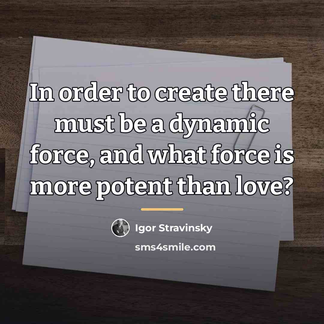 “In order to create there must be a dynamic force,…” quote by Igor Stravinsky