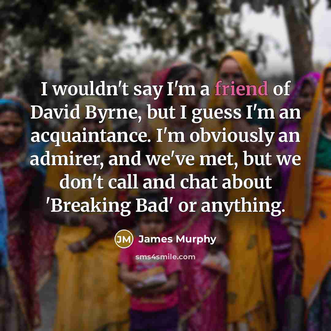 “I wouldn't say I'm a friend of David Byrne, but…” quote by James Murphy