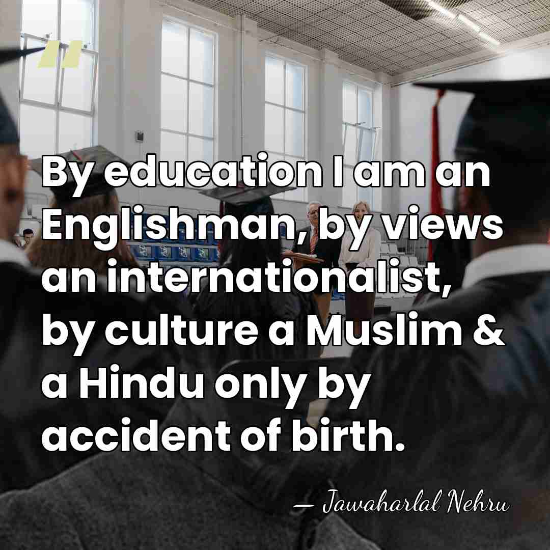 By education I am an Englishman, by views an internationalist, by culture&hellip; - Jawaharlal Nehru