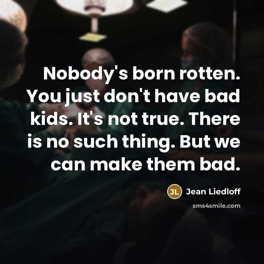 “Nobody's born rotten. You just don't have bad kids. It's…” quote by Jean Liedloff