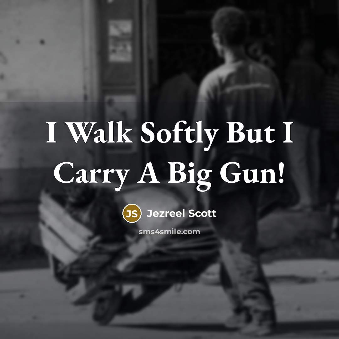 “I Walk Softly But I Carry A Big Gun!” quote by Jezreel Scott