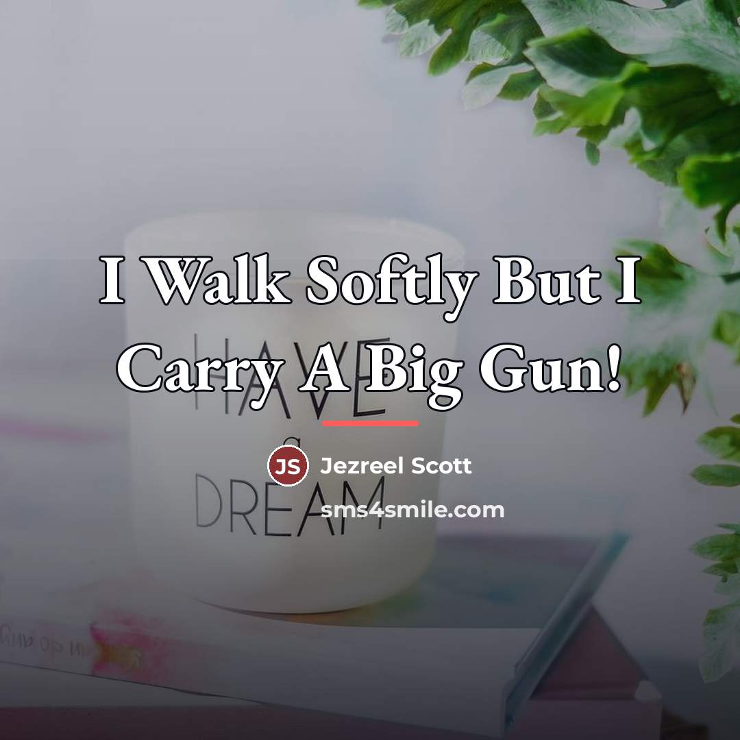 “I Walk Softly But I Carry A Big Gun!…” quote by Jezreel Scott
