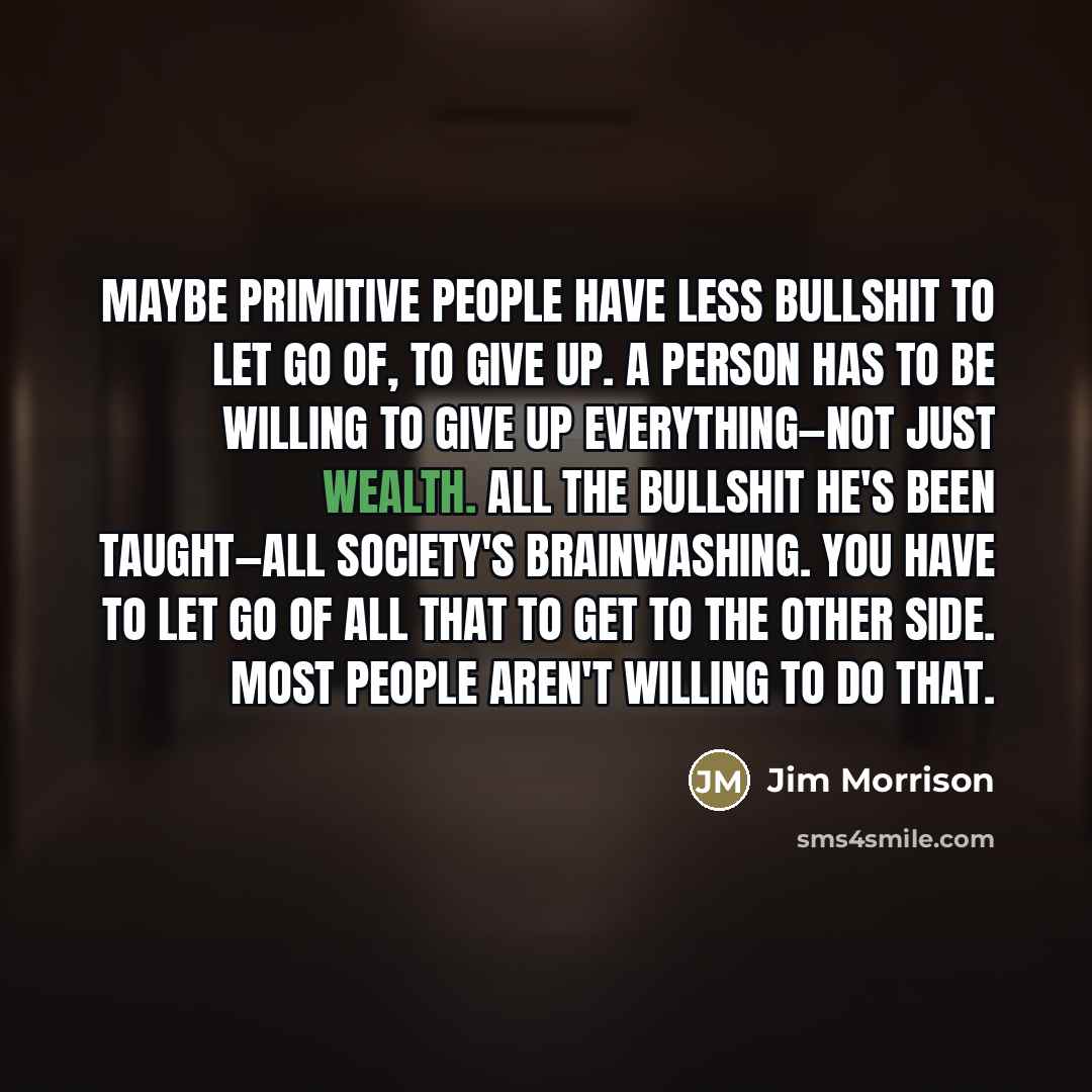 “Maybe primitive people have less bullshit to let go of,…” quote by Jim Morrison