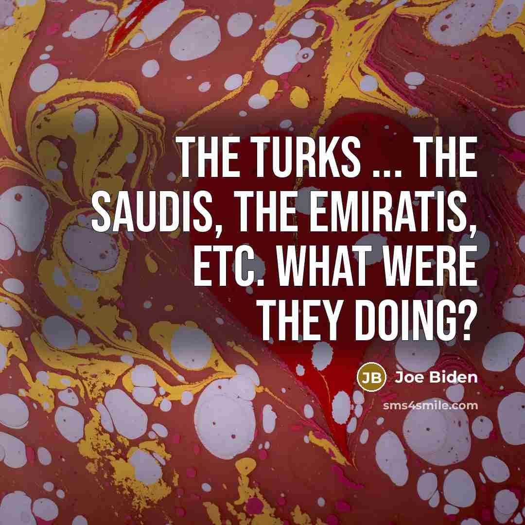 “The Turks ... the Saudis, the Emiratis, etc. What were…” quote by Joe Biden
