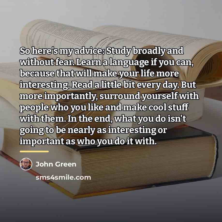 “So here's my advice: Study broadly and without fear. Learn…” quote by John Green