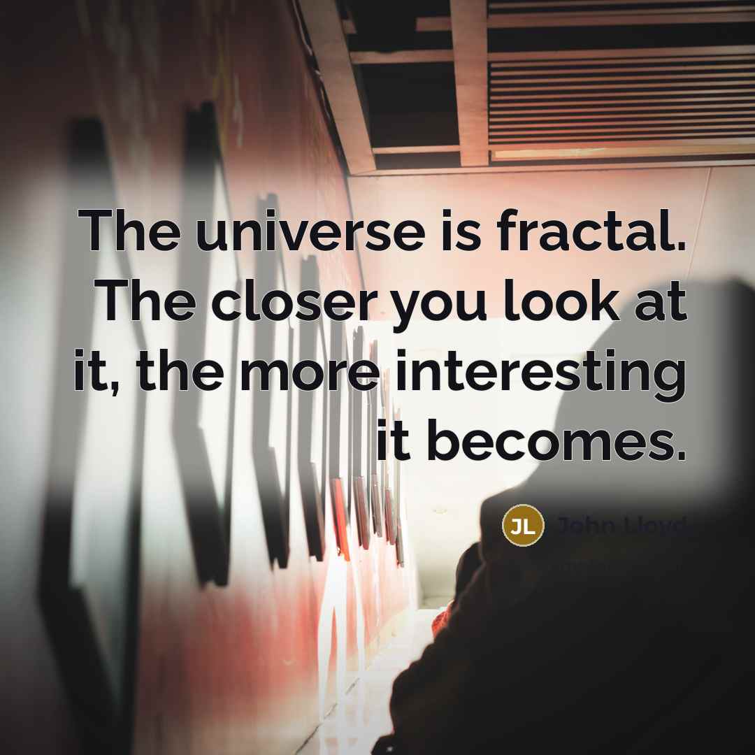 “The universe is fractal. The closer you look at it,…” quote by John Lloyd