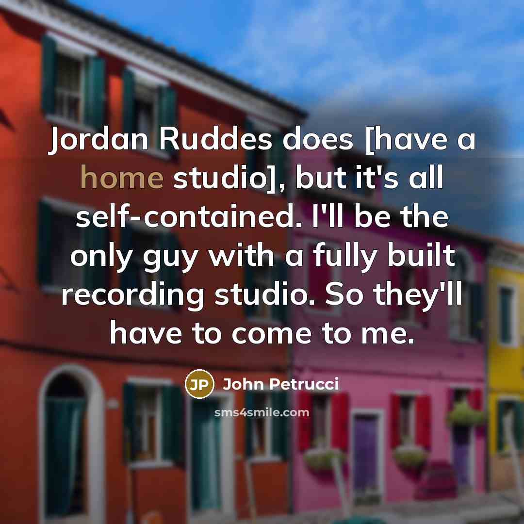 “Jordan Ruddes does [have a home studio], but it's all…” quote by John Petrucci