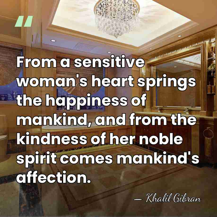 From a sensitive woman's heart springs the happiness of mankind, and from&hellip; - Khalil Gibran