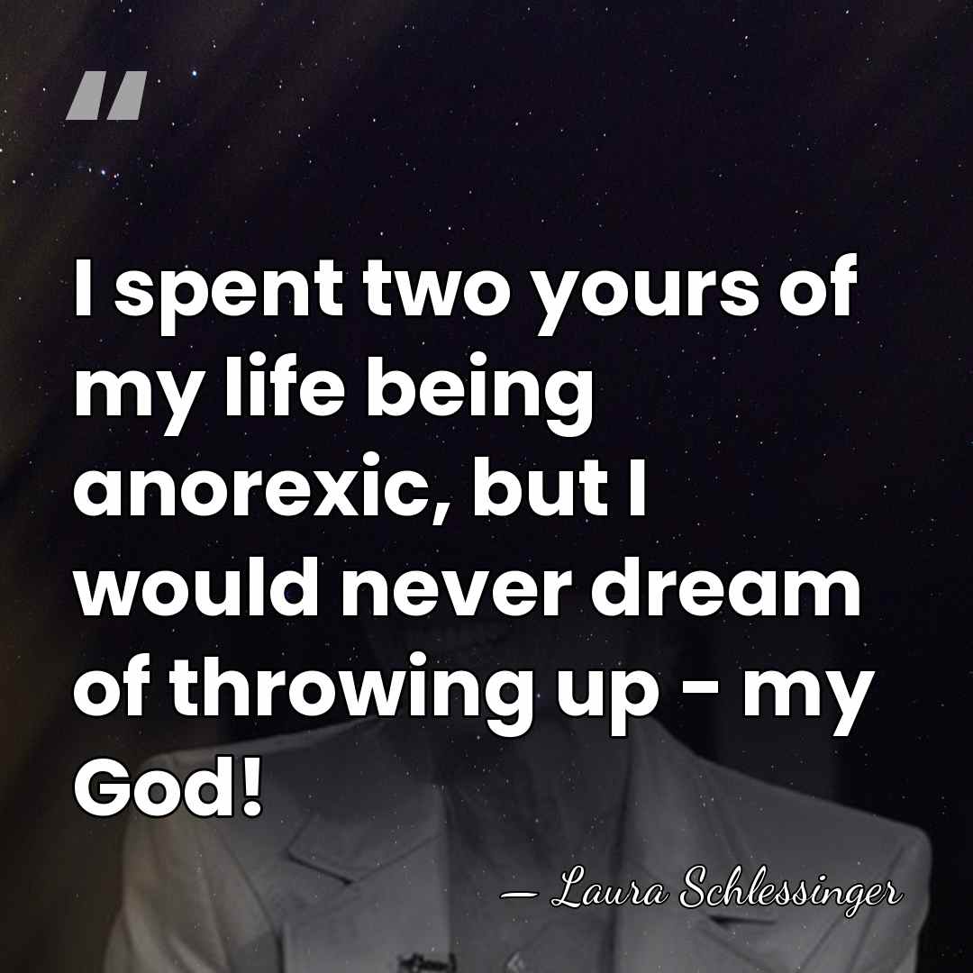 I spent two yours of my life being anorexic, but I would&hellip; - Laura Schlessinger
