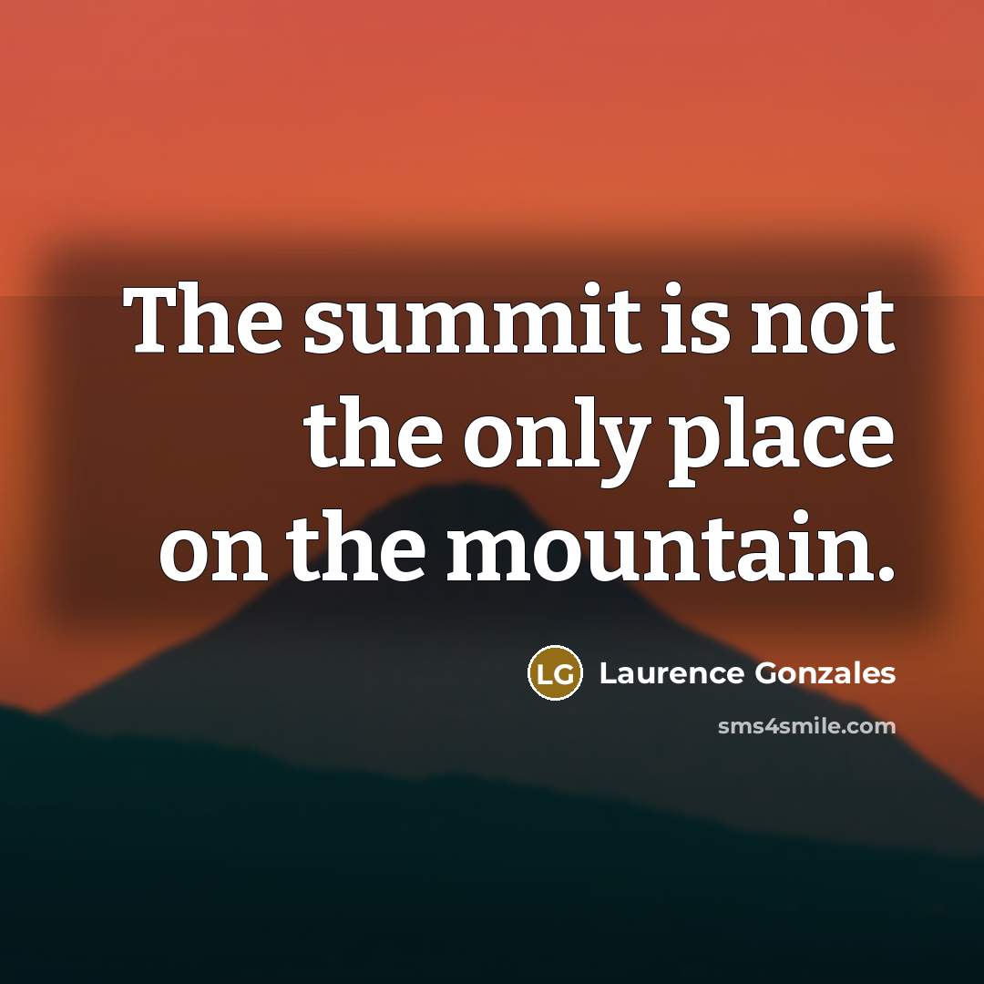 “The summit is not the only place on the mountain.…” quote by Laurence Gonzales