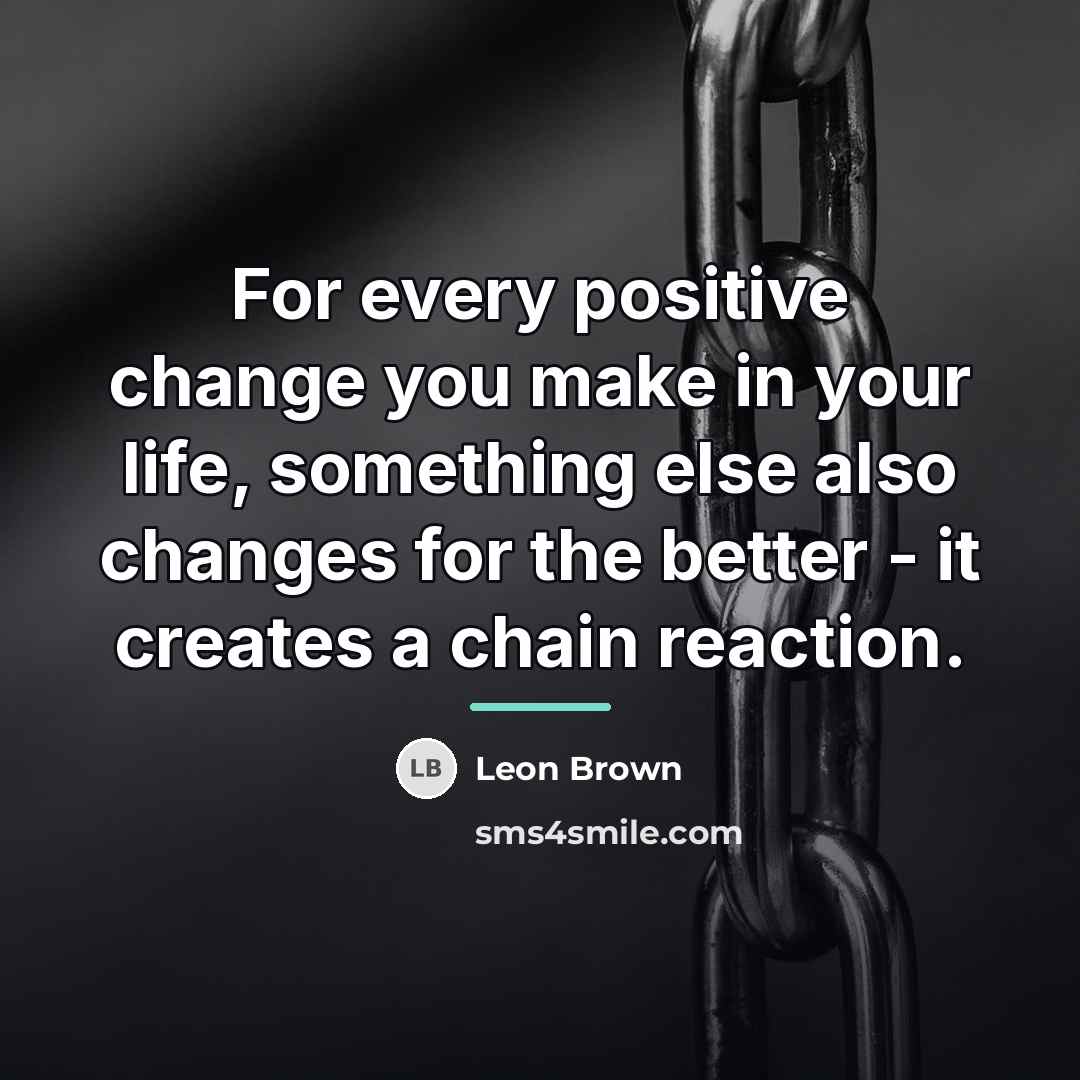 “For every positive change you make in your life, something…” quote by Leon Brown