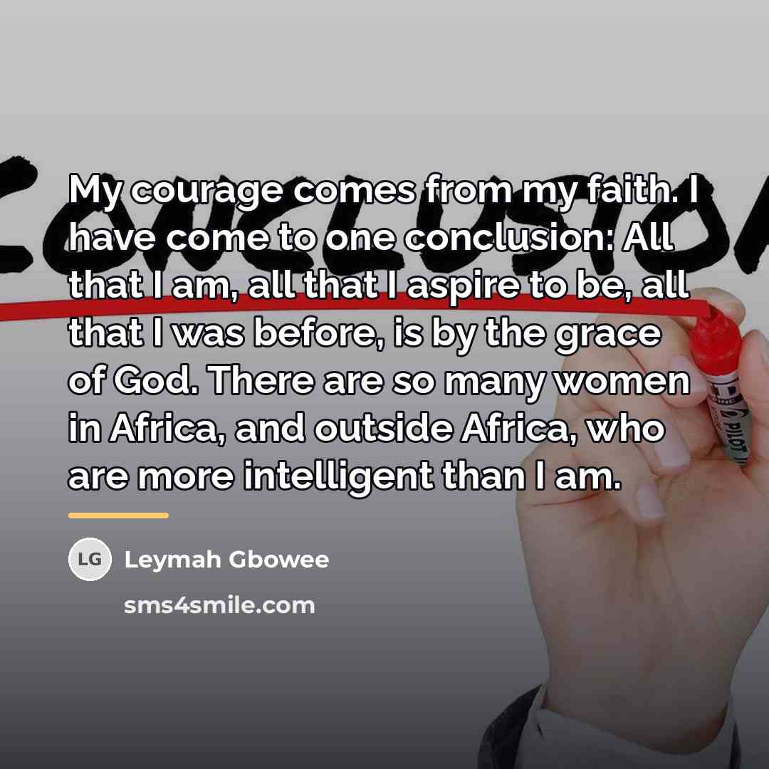 “My courage comes from my faith. I have come to…” quote by Leymah Gbowee