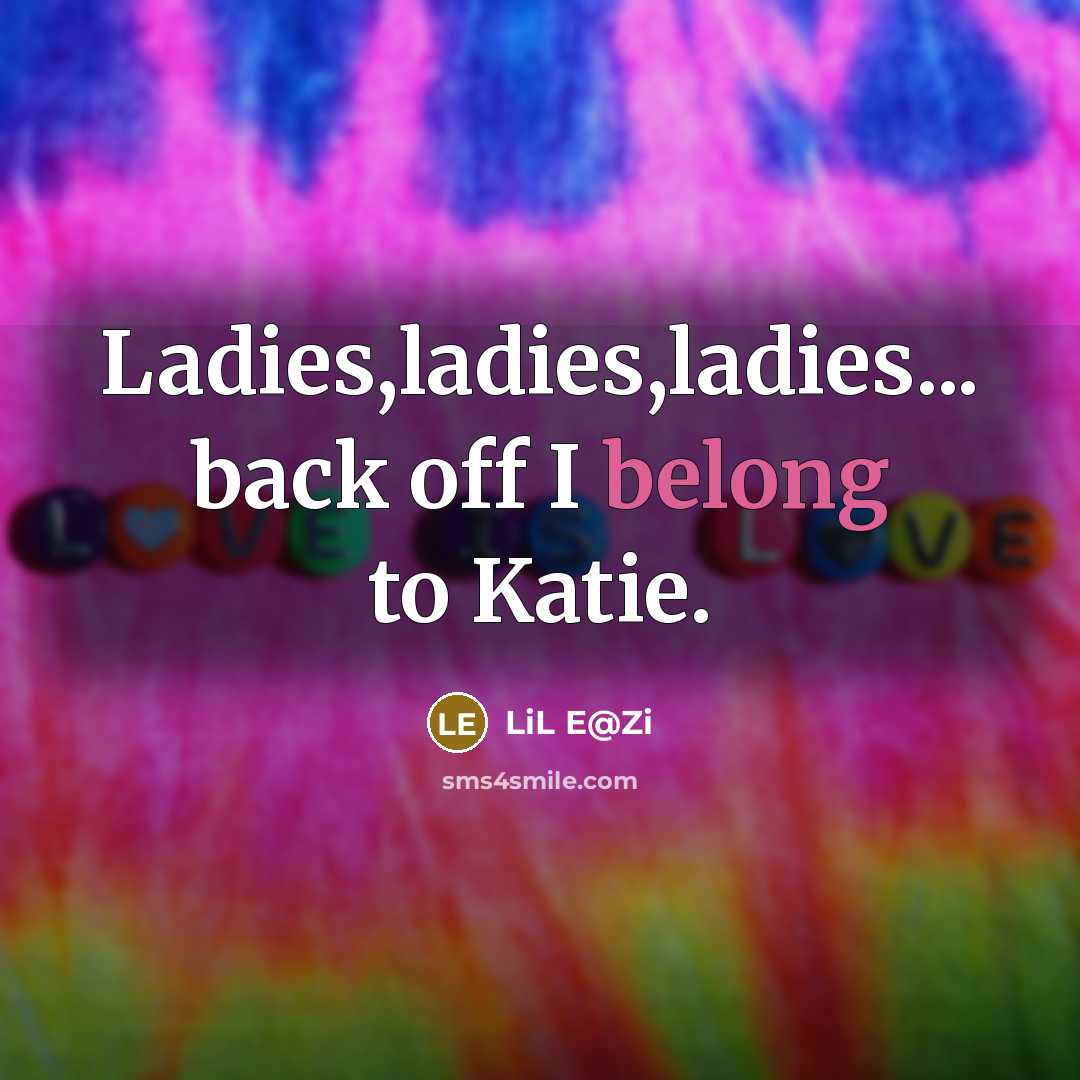 “Ladies,ladies,ladies... back off I belong to Katie.” quote by LiL E@Zi