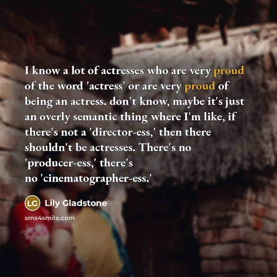 “I know a lot of actresses who are very proud…” quote by Lily Gladstone